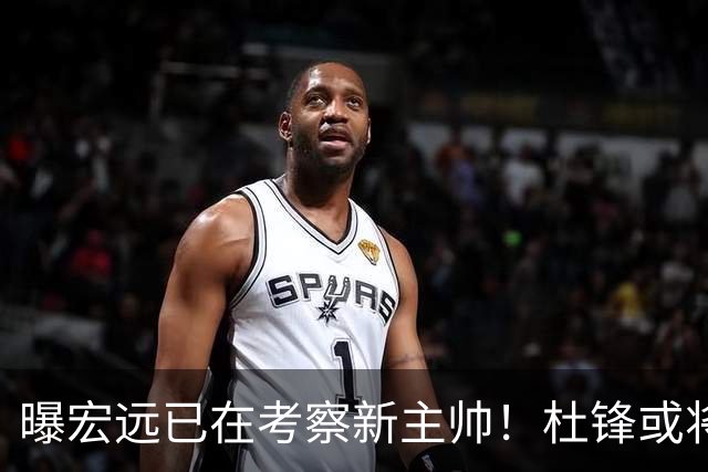 曝宏远已在考察新主帅！杜锋或将升任总教练，保留体面不算下课