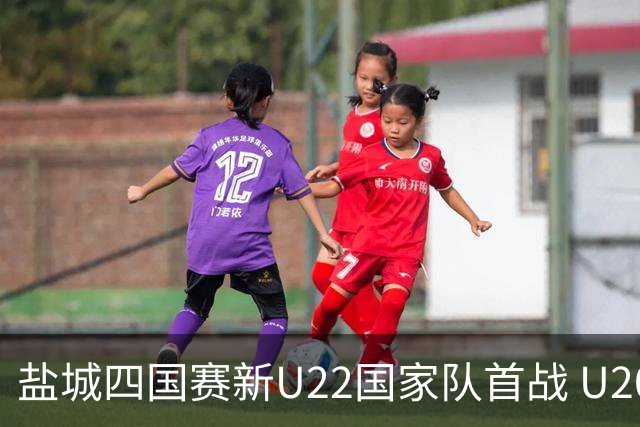 盐城四国赛新U22国家队首战 U20小将替补出彩