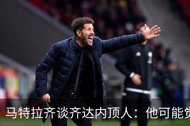 马特拉齐谈齐达内顶人：他可能觉得他比我强 我只是回应挑衅