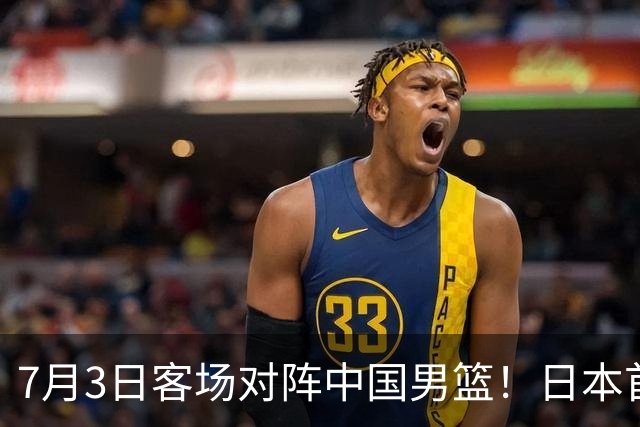 7月3日客场对阵中国男篮！日本首次集结动态曝光 大量新面孔引关注